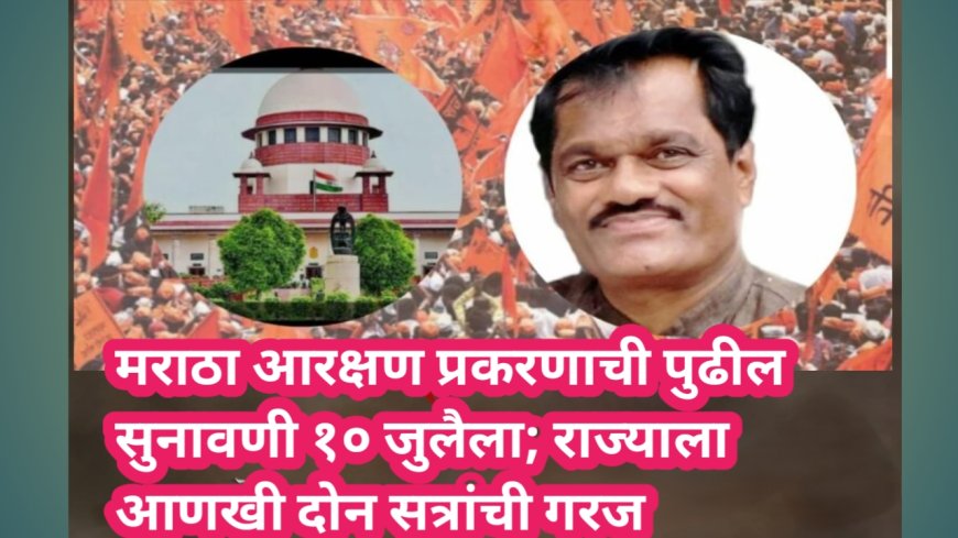मराठा आरक्षण प्रकरणाची पुढील सुनावणी १० जुलैला; राज्याला आणखी दोन सत्रांची गरज