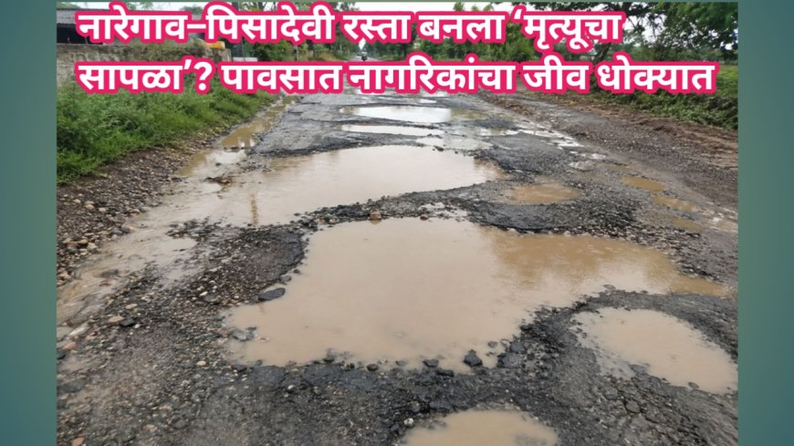 नारेगाव–पिसादेवी रस्ता बनला ‘मृत्यूचा सापळा’? पावसात नागरिकांचा जीव धोक्यात