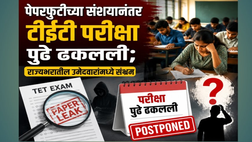 पेपरफुटीच्या संशयानंतर टीईटी परीक्षा पुढे ढकलली; राज्यभरातील उमेदवारांमध्ये संभ्रम