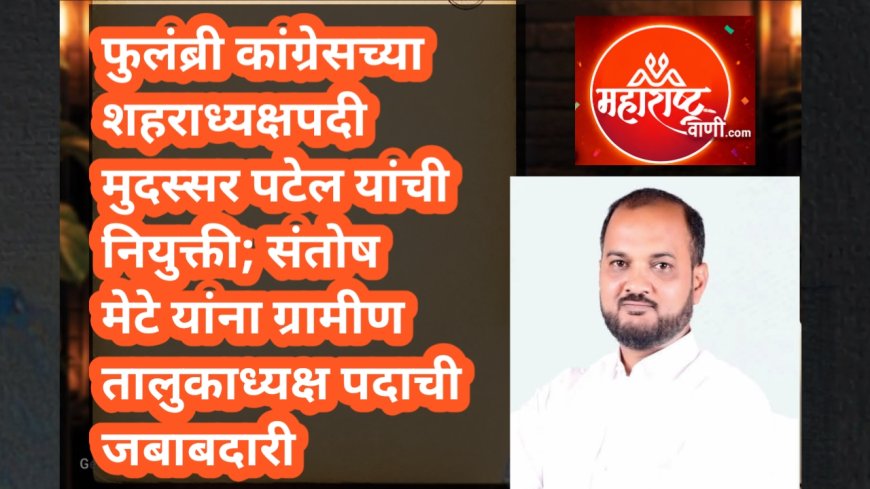फुलंब्री कांग्रेसच्या शहराध्यक्षपदी मुदस्सर पटेल यांची नियुक्ती; संतोष मेटे यांना ग्रामीण तालुकाध्यक्ष पदाची जबाबदारी