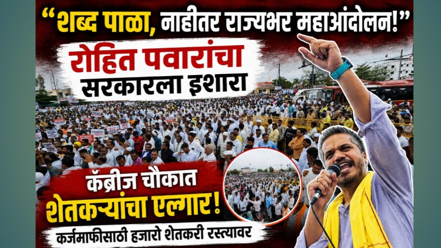 🔥 “शब्द पाळा, नाहीतर राज्यभर महाआंदोलन!”; रोहित पवारांचा सरकारला इशारा, कँब्रीज चौकात शेतकऱ्यांचा एल्गार 🔥