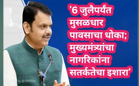 '6 जुलैपर्यंत मुसळधार पावसाचा धोका; मुख्यमंत्र्यांचा नागरिकांना सतर्कतेचा इशारा'