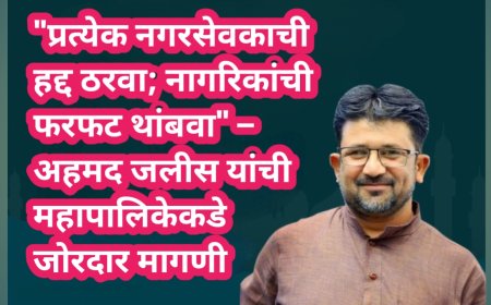 "प्रत्येक नगरसेवकाची हद्द ठरवा; नागरिकांची फरफट थांबवा" – अहमद जलीस यांची महापालिकेकडे जोरदार मागणी