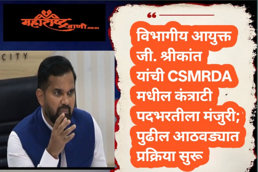 विभागीय आयुक्त जी. श्रीकांत यांची CSMRDA मधील कंत्राटी पदभरतीला मंजुरी; पुढील आठवड्यात प्रक्रिया सुरू