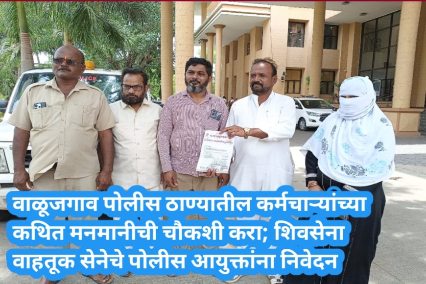 वाळूजगाव पोलीस ठाण्यातील कर्मचाऱ्यांच्या कथित मनमानीची चौकशी करा; शिवसेना वाहतूक सेनेचे पोलीस आयुक्तांना निवेदन