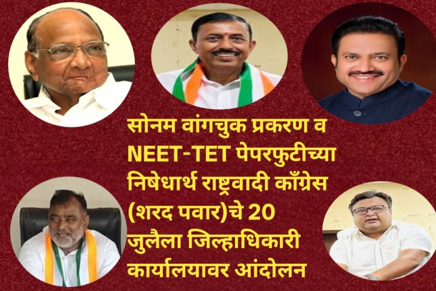 सोनम वांगचुक प्रकरण व NEET-TET पेपरफुटीच्या निषेधार्थ राष्ट्रवादी काँग्रेस (शरद पवार)चे 20 जुलैला जिल्हाधिकारी कार्यालयावर आंदोलन