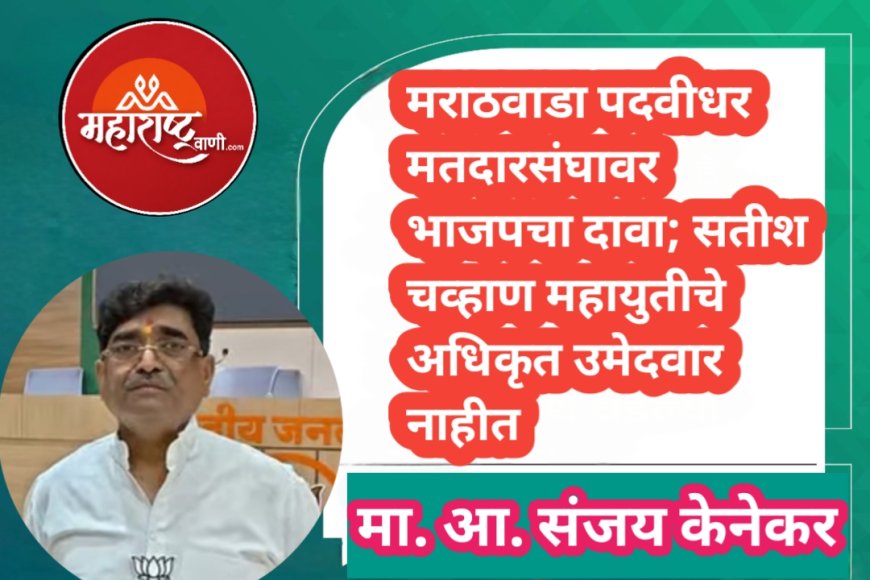 मराठवाडा पदवीधर मतदारसंघावर भाजपचा दावा; सतीश चव्हाण महायुतीचे अधिकृत उमेदवार नाहीत : संजय
