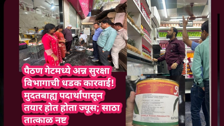 पैठण गेटमध्ये अन्न सुरक्षा विभागाची धडक कारवाई! मुदतबाह्य पदार्थांपासून तयार होत होता ज्यूस; साठा तात्काळ नष्ट