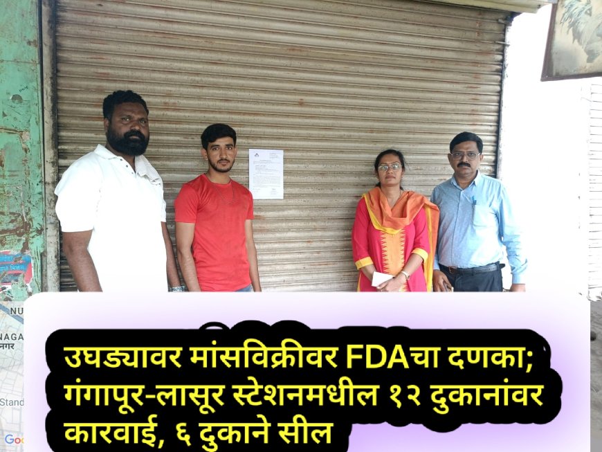 उघड्यावर मांसविक्रीवर FDAचा दणका; गंगापूर-लासूर स्टेशनमधील १२ दुकानांवर कारवाई, ६ दुकाने सील