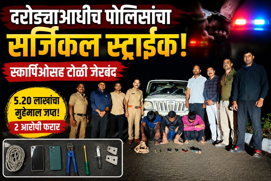 "दरोड्याआधीच पोलिसांचा सर्जिकल स्ट्राईक! स्कॉर्पिओसह टोळी जेरबंद"