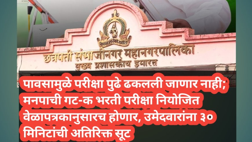 पावसामुळे परीक्षा पुढे ढकलली जाणार नाही; मनपाची गट-क भरती परीक्षा नियोजित वेळापत्रकानुसारच होणार, उमेदवारांना ३० मिनिटांची अतिरिक्त सूट