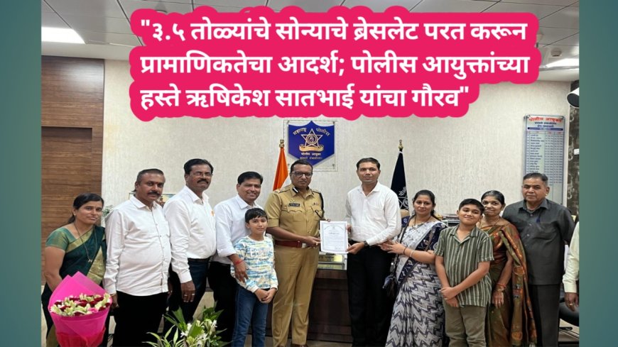 "३.५ तोळ्यांचे सोन्याचे ब्रेसलेट परत करून प्रामाणिकतेचा आदर्श; पोलीस आयुक्तांच्या हस्ते ऋषिकेश सातभाई यांचा गौरव"