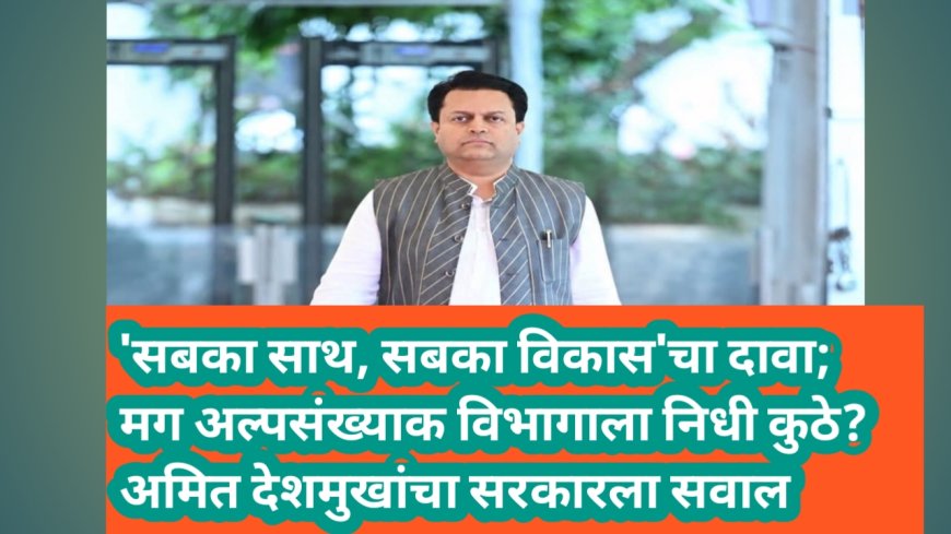 'सबका साथ, सबका विकास'चा दावा; मग अल्पसंख्याक विभागाला निधी कुठे? अमित देशमुखांचा सरकारला सवाल