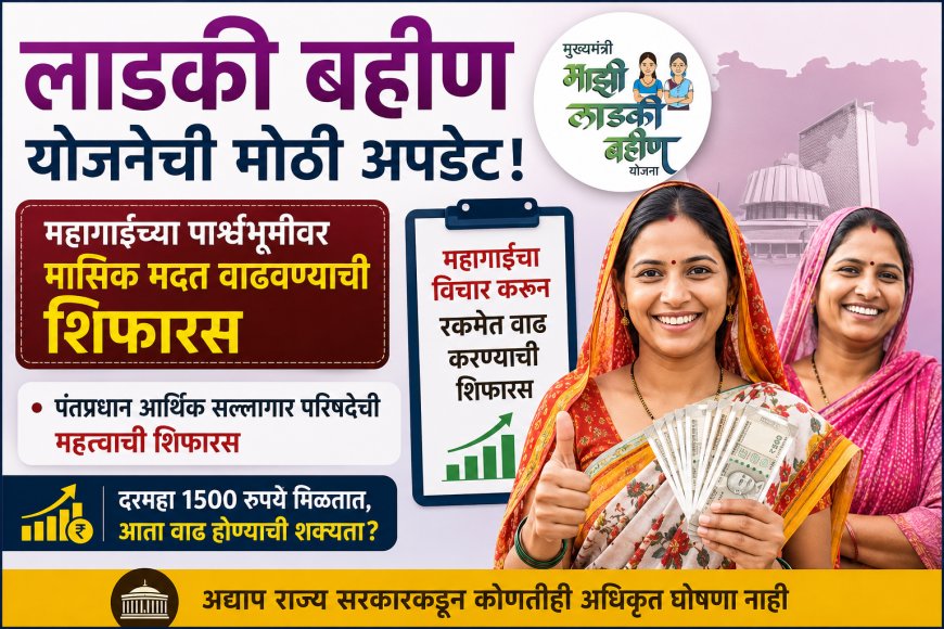 लाडकी बहीण योजनेच्या लाभार्थींसाठी मोठी अपडेट! महागाईच्या पार्श्वभूमीवर मासिक मदत वाढवण्याची शिफारस