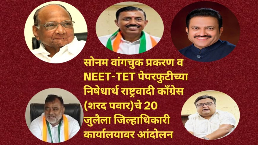 सोनम वांगचुक प्रकरण व NEET-TET पेपरफुटीच्या निषेधार्थ राष्ट्रवादी काँग्रेस (शरद पवार)चे 20 जुलैला जिल्हाधिकारी कार्यालयावर आंदोलन