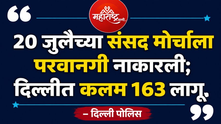 २० जुलैच्या संसद मोर्चावर दिल्ली पोलिसांचा ब्रेक; परवानगी नाकारत दिला इशारा
