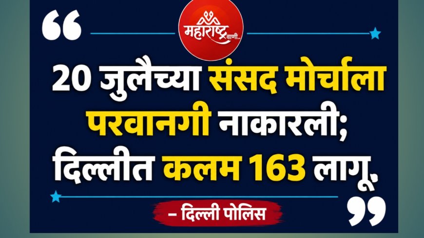 २० जुलैच्या संसद मोर्चावर दिल्ली पोलिसांचा ब्रेक; परवानगी नाकारत दिला इशारा