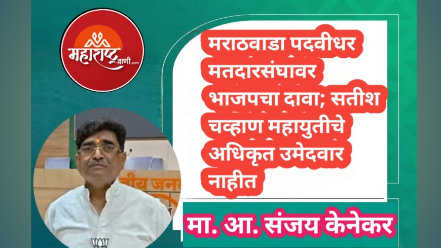मराठवाडा पदवीधर मतदारसंघावर भाजपचा दावा; सतीश चव्हाण महायुतीचे अधिकृत उमेदवार नाहीत : संजय