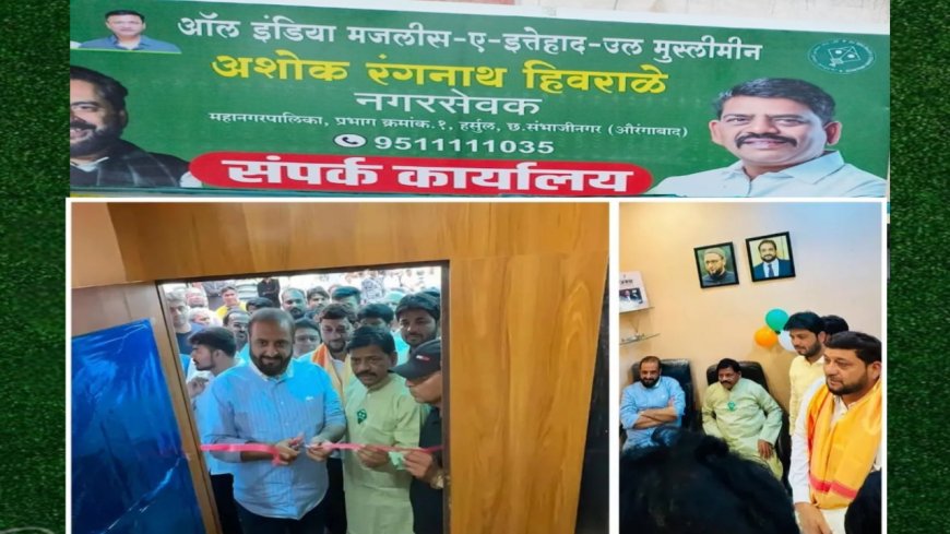 इम्तियाज जलील यांच्या हस्ते AIMIM नगरसेवक अशोक हिवराळे यांच्या जनसंपर्क कार्यालयाचे उद्घाटन; जनसेवेला गती देण्याचा निर्धार