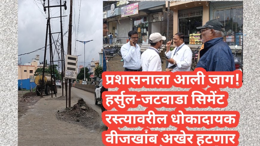 प्रशासनाला आली जाग! हर्सुल-जटवाडा सिमेंट रस्त्यावरील धोकादायक वीजखांब अखेर हटणार