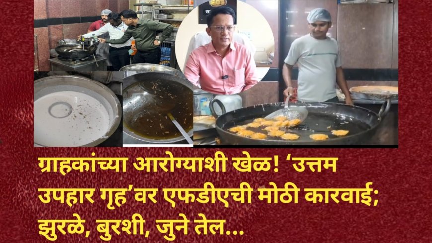 ग्राहकांच्या आरोग्याशी खेळ! ‘उत्तम उपहार गृह’वर एफडीएची मोठी कारवाई; झुरळे, बुरशी, जुने तेल...