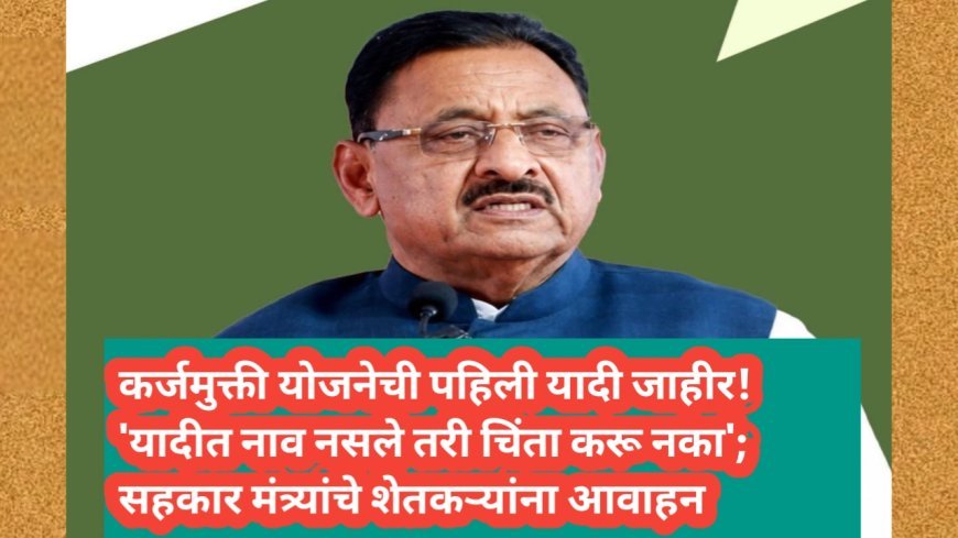 कर्जमुक्ती योजनेची पहिली यादी जाहीर! 'यादीत नाव नसले तरी चिंता करू नका'; सहकार मंत्र्यांचे शेतकऱ्यांना आवाहन