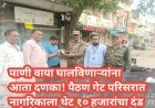 पाणी वाया घालविणाऱ्यांना आता दणका! पैठण गेट परिसरात नागरिकाला थेट १० हजारांचा दंड