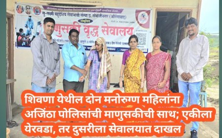शिवणा येथील दोन मनोरुग्ण महिलांना अजिंठा पोलिसांची माणुसकीची साथ; एकीला येरवडा, तर दुसरीला सेवालयात दाखल
