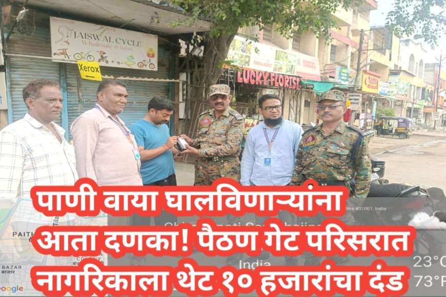 पाणी वाया घालविणाऱ्यांना आता दणका! पैठण गेट परिसरात नागरिकाला थेट १० हजारांचा दंड