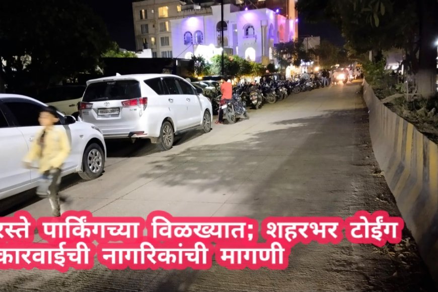 रस्ते पार्किंगच्या विळख्यात; शहरभर टोईंग कारवाईची नागरिकांची मागणी