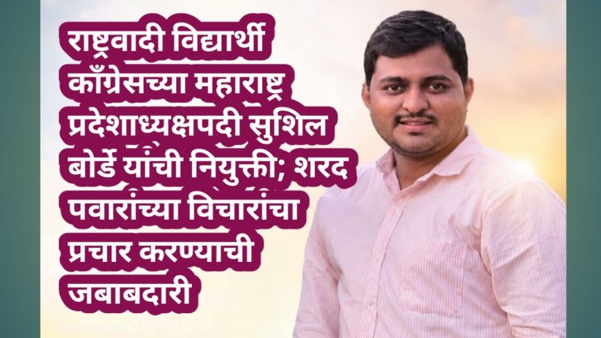 राष्ट्रवादी विद्यार्थी काँग्रेसच्या महाराष्ट्र प्रदेशाध्यक्षपदी सुशिल बोर्डे यांची नियुक्ती; शरद पवारांच्या विचारांचा प्रचार करण्याची जबाबदारी