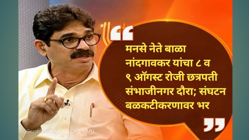 मनसे नेते बाळा नांदगावकर यांचा ८ व ९ ऑगस्ट रोजी छत्रपती संभाजीनगर दौरा; संघटन बळकटीकरणावर भर