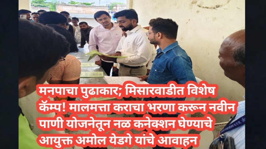 नो नेटवर्क भागातील नागरिकांसाठी मनपाचा विशेष कॅम्प; मिसारवाडीत नळ कनेक्शनची प्रक्रिया सुरू