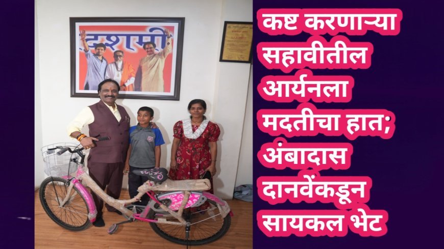 कष्ट करणाऱ्या सहावीतील आर्यनला मदतीचा हात; अंबादास दानवेंकडून सायकल भेट