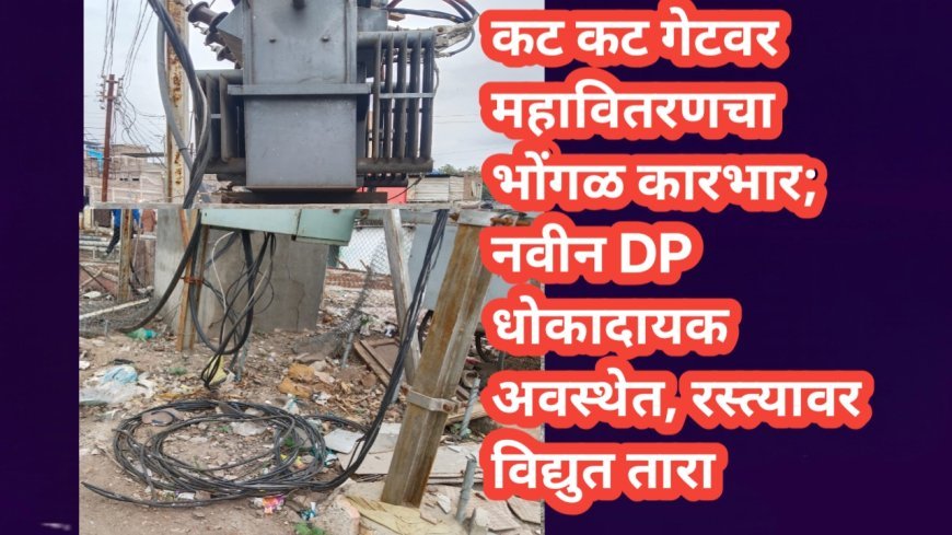 कट कट गेटवर महावितरणचा भोंगळ कारभार; नवीन DP धोकादायक अवस्थेत, रस्त्यावर विद्युत तारा