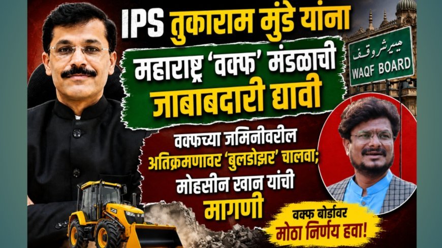 वक्फच्या जमिनीवरील अतिक्रमणावर ‘बुलडोझर’ चालवा; तुकाराम मुंढेंकडे जबाबदारी देण्याची मोहसीन खान यांची मागणी