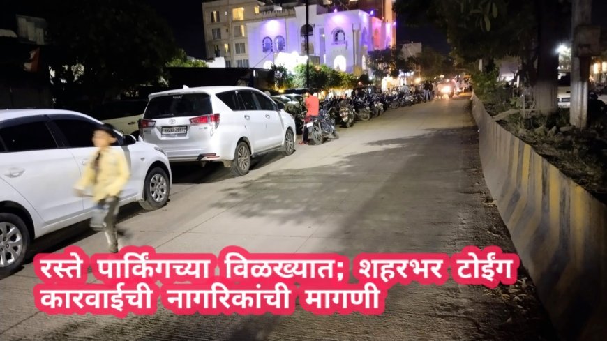 रस्ते पार्किंगच्या विळख्यात; शहरभर टोईंग कारवाईची नागरिकांची मागणी