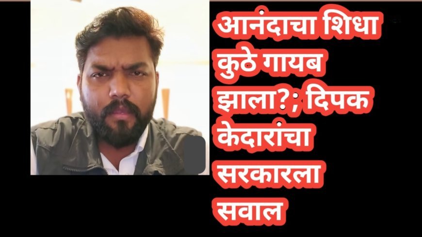 आनंदाचा शिधा कुठे गायब झाला?; दिपक केदारांचा सरकारला सवाल