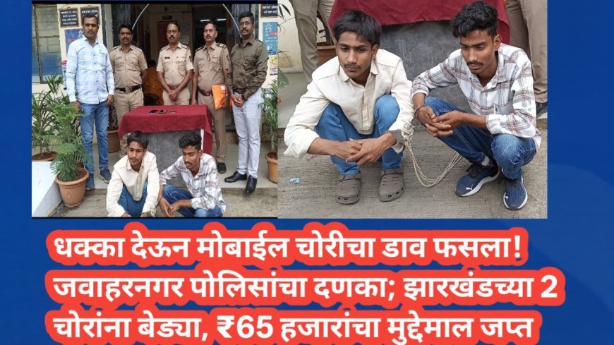 धक्का देऊन मोबाईल चोरीचा डाव फसला! जवाहरनगर पोलिसांचा दणका; झारखंडच्या 2 चोरांना बेड्या, ₹65 हजारांचा मुद्देमाल जप्त