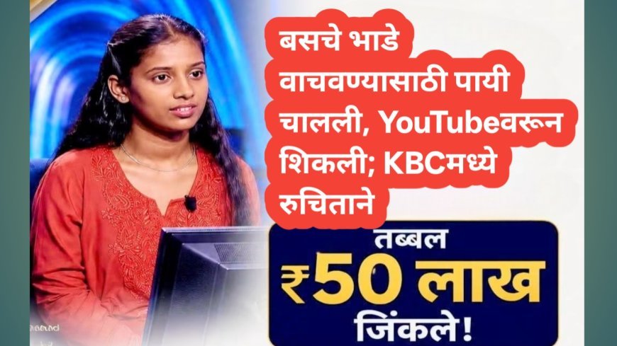 बसचे भाडे वाचवण्यासाठी पायी चालली, YouTubeवरून शिकली; KBCमध्ये रुचिताने जिंकले तब्बल ₹५० लाख!