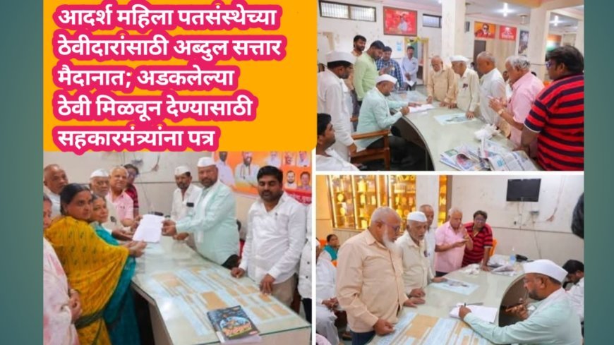 आदर्श महिला पतसंस्थेच्या ठेवीदारांसाठी अब्दुल सत्तार मैदानात; अडकलेल्या ठेवी मिळवून देण्यासाठी सहकारमंत्र्यांना पत्र