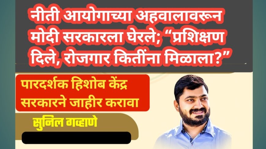 नीती आयोगाच्या अहवालावरून मोदी सरकारला घेरले; “प्रशिक्षण दिले, रोजगार कितींना मिळाला?”