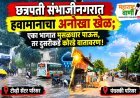 छत्रपती संभाजीनगरात हवामानाचा अनोखा खेळ; एका भागात मुसळधार पाऊस, तर दुसरीकडे कोरडे वातावरण!