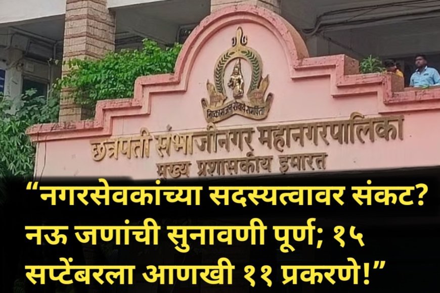 “नगरसेवकांच्या सदस्यत्वावर संकट? नऊ जणांची सुनावणी पूर्ण; १५ सप्टेंबरला आणखी ११ प्रकरणे!”