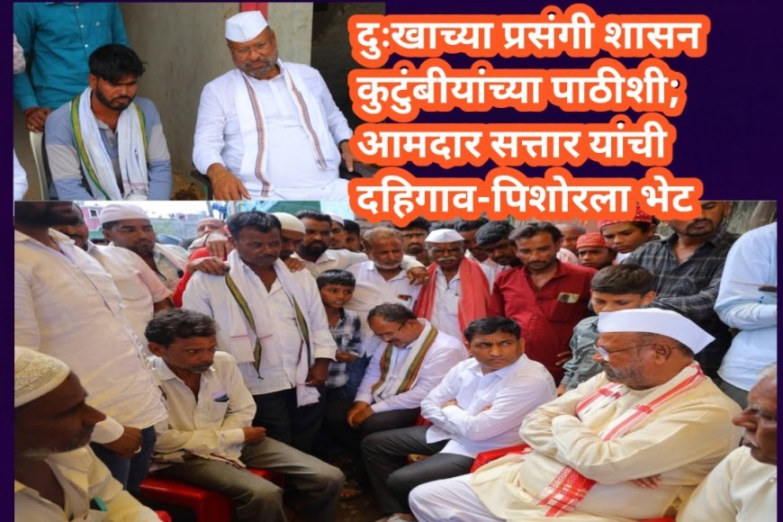 दुःखाच्या प्रसंगी शासन कुटुंबीयांच्या पाठीशी; आमदार सत्तार यांची दहिगाव-पिशोरला भेट