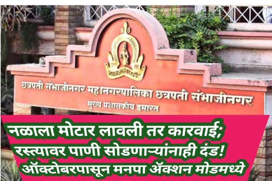 नळाला मोटार लावली तर कारवाई; रस्त्यावर पाणी सोडणाऱ्यांनाही दंड! ऑक्टोबरपासून मनपा ॲक्शन मोडमध्ये