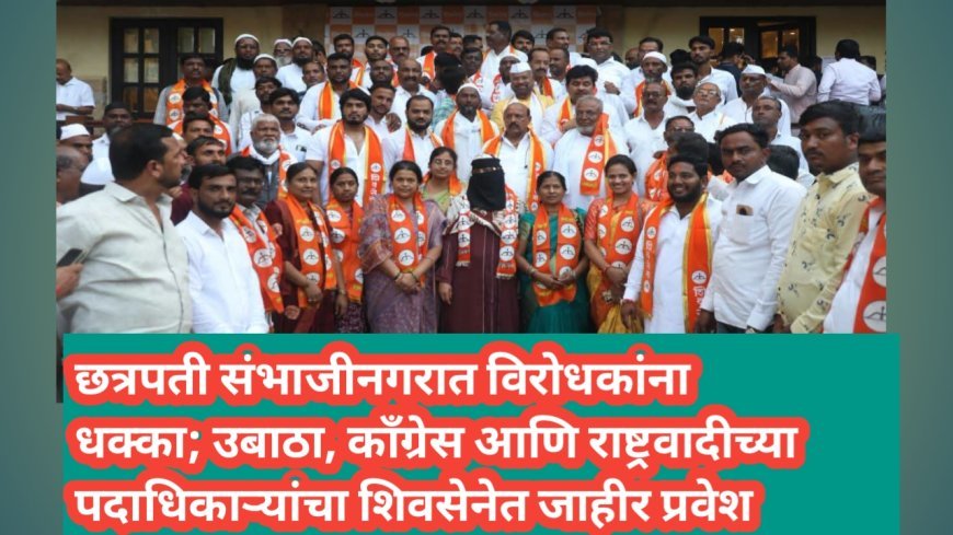 छत्रपती संभाजीनगरात विरोधकांना धक्का; उबाठा, काँग्रेस आणि राष्ट्रवादीच्या पदाधिकाऱ्यांचा शिवसेनेत जाहीर प्रवेश
