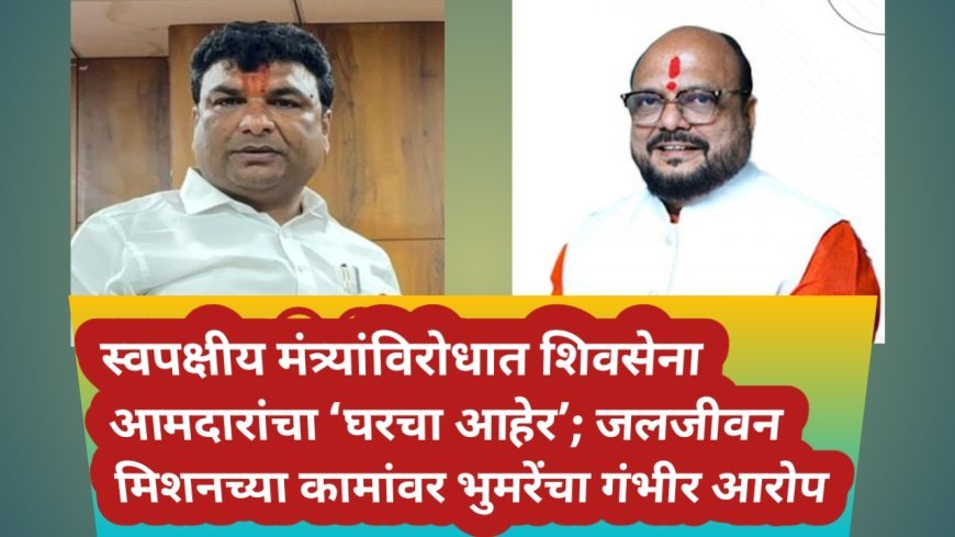 स्वपक्षीय मंत्र्यांविरोधात शिवसेना आमदारांचा ‘घरचा आहेर’; जलजीवन मिशनच्या कामांवर भुमरेंचा गंभीर आरोप