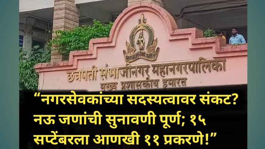 “नगरसेवकांच्या सदस्यत्वावर संकट? नऊ जणांची सुनावणी पूर्ण; १५ सप्टेंबरला आणखी ११ प्रकरणे!”