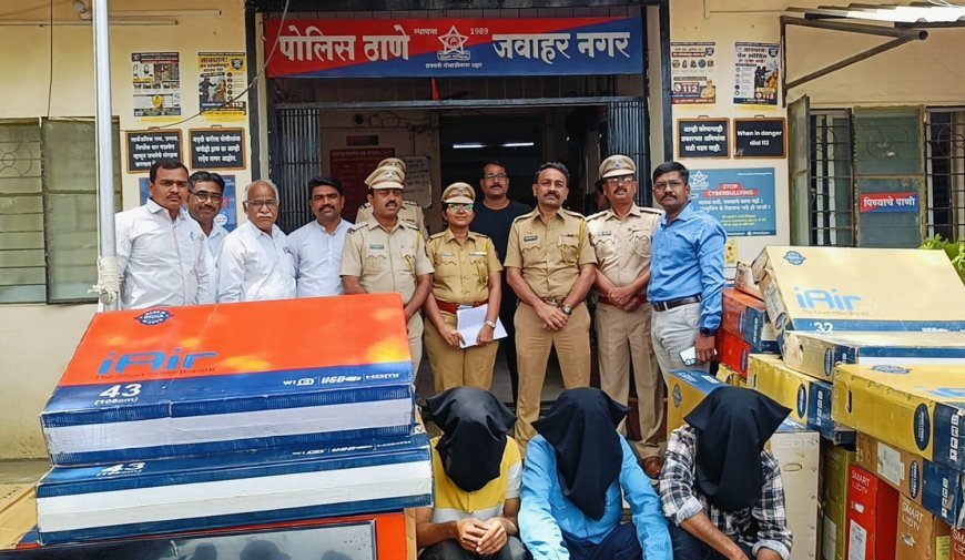 जवाहरनगर पोलिसांची मोठी कारवाई; तीन आरोपी जेरबंद, 122 एलईडी टीव्हीसह वाहन व सुट्टे भाग हस्तगत! दोन वर्षे सुरू होती नोकरांची चोरी; 44 लाखांचा मुद्देमाल जप्त